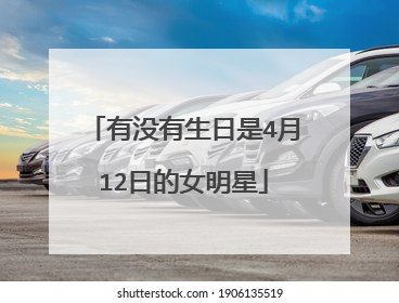 有没有生日是4月12日的女明星