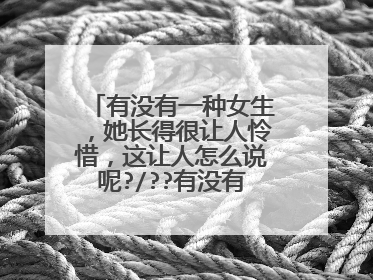 有没有一种女生，她长得很让人怜惜，这让人怎么说呢?/??有没有图片  很想去安蔚保护的那种