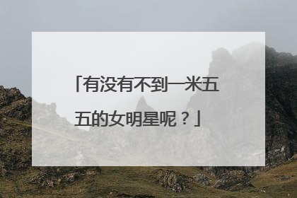 有没有不到一米五五的女明星呢？