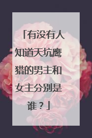 有没有人知道天坑鹰猎的男主和女主分别是谁？