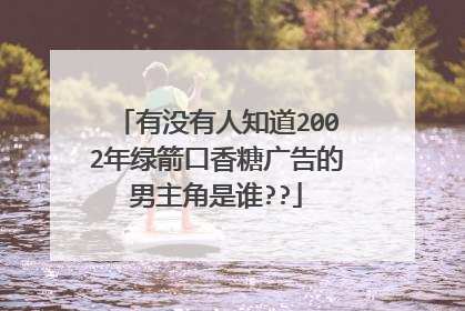 有没有人知道2002年绿箭口香糖广告的男主角是谁??