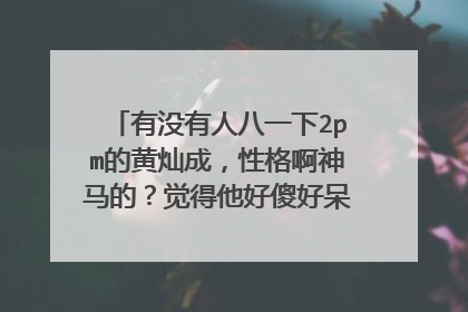 有没有人八一下2pm的黄灿成，性格啊神马的？觉得他好傻好呆哈哈，最近很迷他！