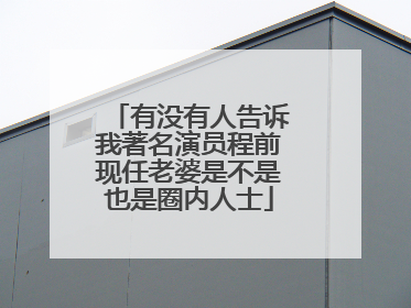 有没有人告诉我著名演员程前现任老婆是不是也是圈内人士