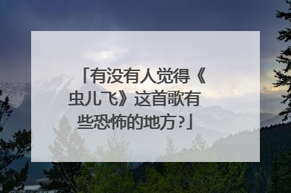 有没有人觉得《虫儿飞》这首歌有些恐怖的地方?