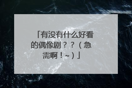 有没有什么好看的偶像剧？？（急需啊！~）