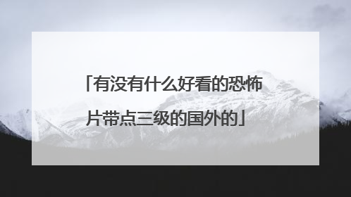 有没有什么好看的恐怖片带点三级的国外的