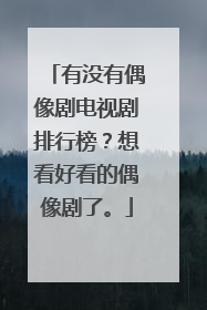 有没有偶像剧电视剧排行榜?想看好看的偶像剧了。