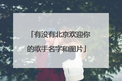 有没有北京欢迎你的歌手名字和图片