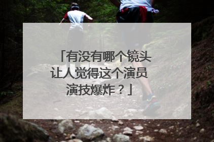 有没有哪个镜头让人觉得这个演员演技爆炸?