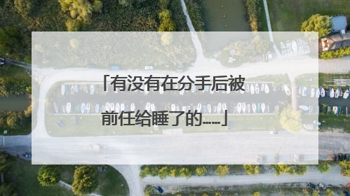 有没有在分手后被前任给睡了的……