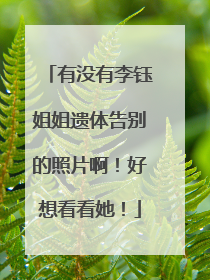 有没有李钰姐姐遗体告别的照片啊!好想看看她!