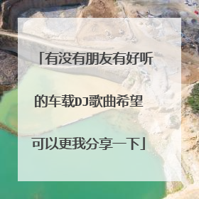 有没有朋友有好听的车载DJ歌曲希望可以更我分享一下