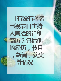 有没有著名电视节目主持人陶冶的详细简历？包括他的经历，节目，新闻，获奖等情况