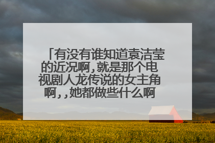 有没有谁知道袁洁莹的近况啊,就是那个电视剧人龙传说的女主角啊,,她都做些什么啊?她结婚了吗?
