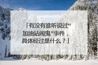 有没有谁听说过“加油站闹鬼”事件,具体经过是什么?