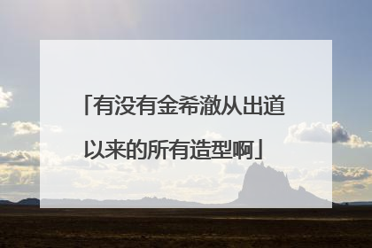 有没有金希澈从出道以来的所有造型啊