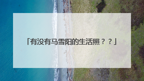 有没有马雪阳的生活照??