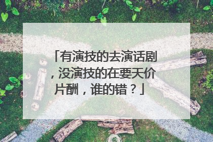 有演技的去演话剧,没演技的在要天价片酬,谁的错?