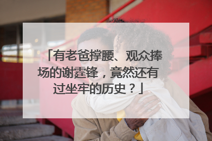 有老爸撑腰、观众捧场的谢霆锋,竟然还有过坐牢的历史?