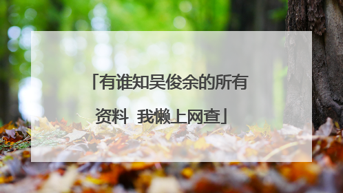 有谁知吴俊余的所有资料 我懒上网查