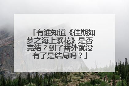 有谁知道《佳期如梦之海上繁花》是否完结?到了番外就没有了是结局吗?