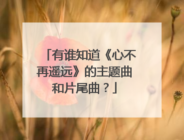 有谁知道《心不再遥远》的主题曲和片尾曲?