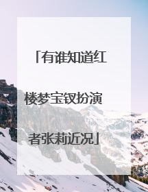 有谁知道红楼梦宝钗扮演者张莉近况