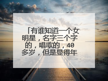 有谁知道一个女明星,名字三个字的,唱歌的,40多岁,但是显得年轻,声音又细又嗲,去过天天向上