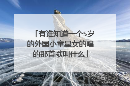 有谁知道一个5岁的外国小童星女的唱的那首歌叫什么