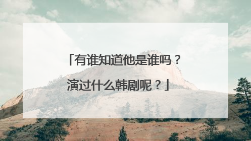 有谁知道他是谁吗?演过什么韩剧呢?