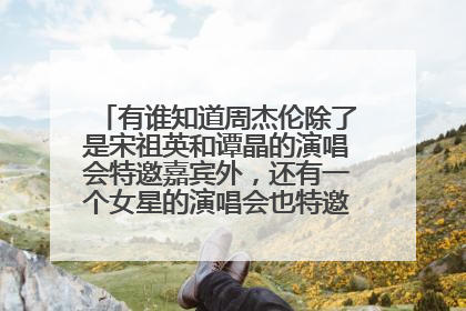 有谁知道周杰伦除了是宋祖英和谭晶的演唱会特邀嘉宾外,还有一个女星的演唱会也特邀他是嘉宾,她是谁?