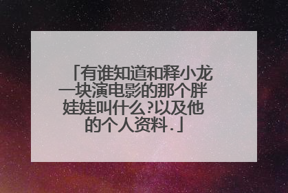 有谁知道和释小龙一块演电影的那个胖娃娃叫什么?以及他的个人资料.