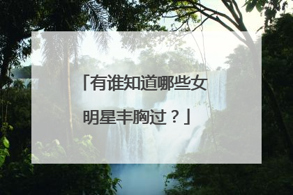 有谁知道哪些女明星丰胸过？