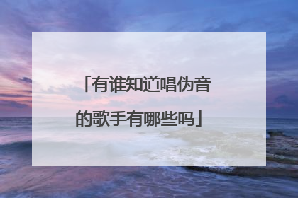有谁知道唱伪音的歌手有哪些吗