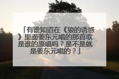 有谁知道在《狼的诱惑》里面姜东元唱的那首歌是谁的原唱吗？是不是就是姜东元唱的？