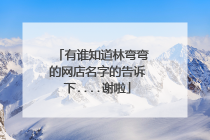 有谁知道林弯弯的网店名字的告诉下....谢啦