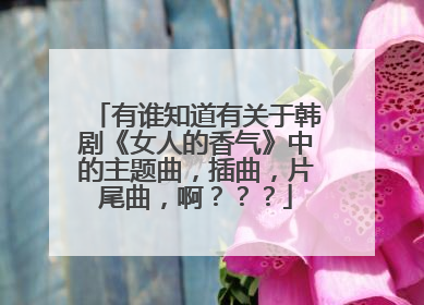 有谁知道有关于韩剧《女人的香气》中的主题曲，插曲，片尾曲，啊？？？