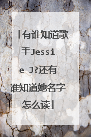 有谁知道歌手Jessie J?还有谁知道她名字怎么读