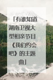 有谁知道湖南卫视大型相亲节目《我们约会吧》的主题曲