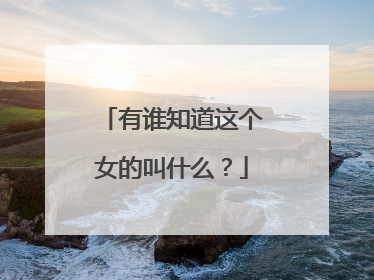 有谁知道这个女的叫什么？