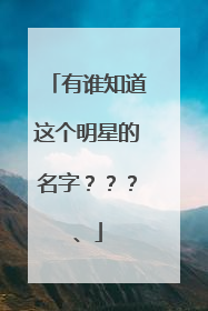 有谁知道这个明星的名字？？？、