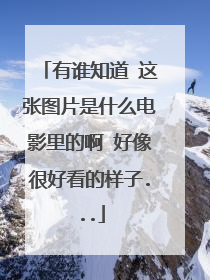 有谁知道 这张图片是什么电影里的啊 好像很好看的样子...