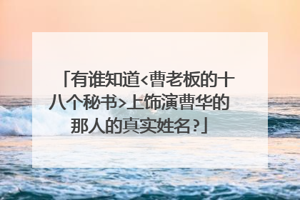 有谁知道<曹老板的十八个秘书>上饰演曹华的那人的真实姓名?