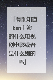 有谁知道ken主演的什么电视剧电影或者是什么别的吗