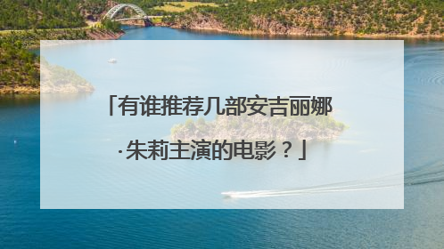 有谁推荐几部安吉丽娜·朱莉主演的电影?