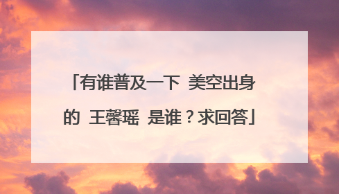 有谁普及一下 美空出身 的 王馨瑶 是谁？求回答