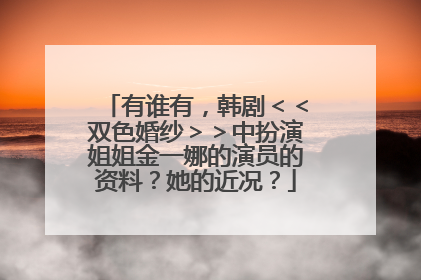 有谁有，韩剧＜＜双色婚纱＞＞中扮演姐姐金一娜的演员的资料？她的近况？