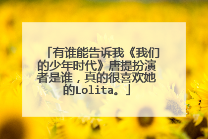有谁能告诉我《我们的少年时代》唐提扮演者是谁，真的很喜欢她的Lolita。