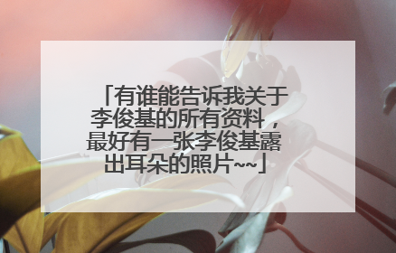 有谁能告诉我关于李俊基的所有资料，最好有一张李俊基露出耳朵的照片~~
