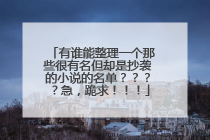 有谁能整理一个那些很有名但却是抄袭的小说的名单????急,跪求!!!